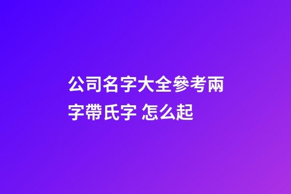 公司名字大全參考兩字帶氏字 怎么起-第1張-公司起名-玄機派